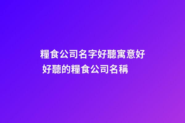糧食公司名字好聽寓意好 好聽的糧食公司名稱-第1張-公司起名-玄機派
